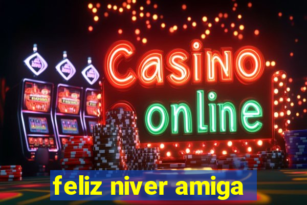 feliz niver amiga